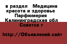  в раздел : Медицина, красота и здоровье » Парфюмерия . Калининградская обл.,Советск г.